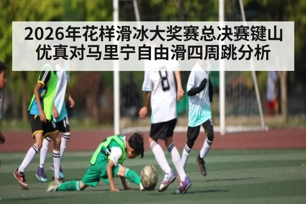 2026年花样滑冰大奖赛总决赛键山优真对马里宁自由滑四周跳分析